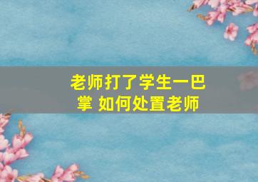 老师打了学生一巴掌 如何处置老师